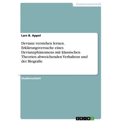 Devianz verstehen lernen. Erklärungsversuche eines Devianzphänomens mit klassischen Theorien abweichenden Verhaltens und der Biografie, Taschenbuch