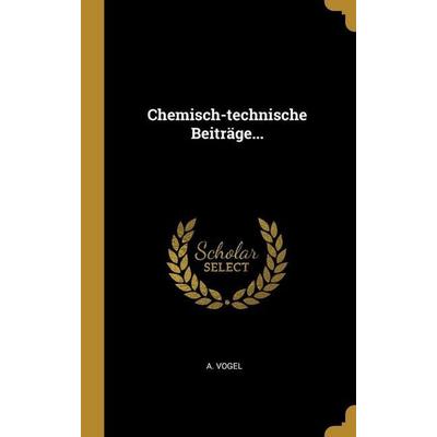Chemisch-technische Beiträge..., Gebundene Ausgabe von A. Vogel, Creative Media Partners, LLC, 978-1-01-281915-6