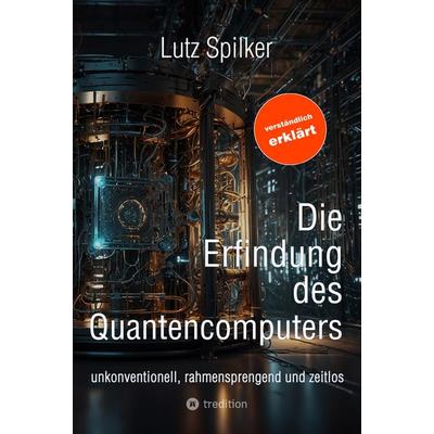 Die Erfindung des Quantencomputers, Taschenbuch von Lutz Spilker, Tredition, 978-3-384-48760-5