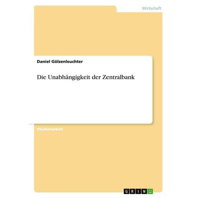 Die Unabhängigkeit der Zentralbank, Taschenbuch von Daniel Gölzenleuchter, GRIN, 978-3-640-47030-3