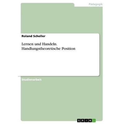 Lernen und Handeln. Handlungstheoretische Position, Taschenbuch von Roland Scheller, GRIN, 978-3-668-96330-6