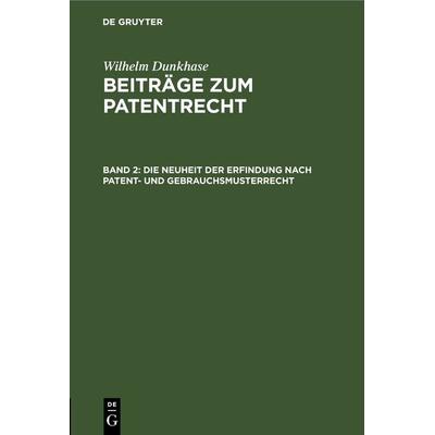Wilhelm Dunkhase: Beiträge zum Patentrecht / Die Neuheit der Erfindung nach Patent- und Gebrauchsmusterrecht, Gebundene Ausgabe von Wilhelm Dunkhase,