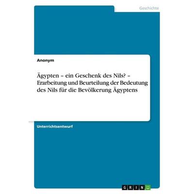 Ägypten - ein Geschenk des Nils? - Erarbeitung und Beurteilung der Bedeutung des Nils für die Bevölkerung Ägyptens, Taschenbuch von Anonym, GRIN,