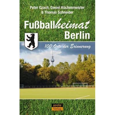 Fußballheimat Berlin, Taschenbuch von Peter Czoch,Daniel Küchenmeister,Thomas Schneider, Arete Verlag, 978-3-96423-115-4