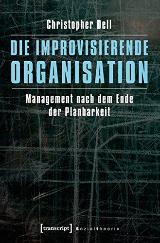 Christopher Dell - Die improvisierende Organisation: Management nach dem Ende der Planbarkeit (Sozialtheorie) - Preis vom 09.10.2026 07:28:09 h