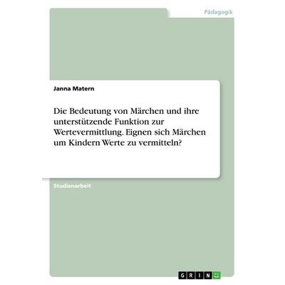 Die Bedeutung von Märchen und ihre unterstützende Funktion zur Wertevermittlung. Eignen sich Märchen um Kindern Werte zu vermitteln?, Taschenbuch von