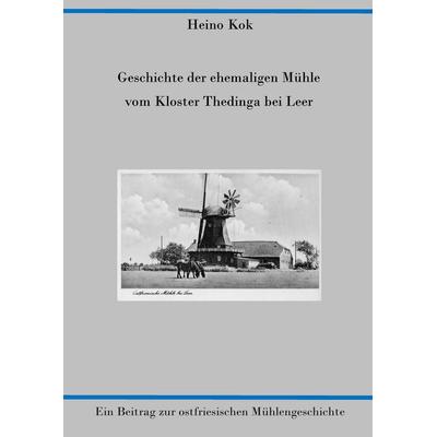Geschichte der ehemaligen Mühle vom Kloster Thedinga bei Leer, Taschenbuch von Heino Kok, BoD – Books on Demand, 978-3-7357-4096-0