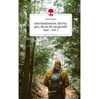 Gott beantwortet: Die Fragen, die du dir nie gestellt hast - Vol. I. Life is a Story - story.one, Gebundene Ausgabe von Anka Berger, Storylution,