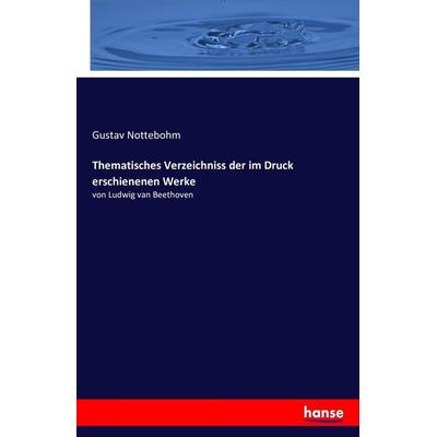 Thematisches Verzeichniss der im Druck erschienenen Werke, Taschenbuch von Gustav Nottebohm, Hansebooks, 978-3-7428-8005-5