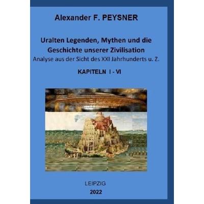 Uralten Legenden, Mythen und die Geschichte unserer Zivilisation Analyse aus der Sicht des XXI Jahrhunderts u. Z., Taschenbuch von Alexander Peysner,
