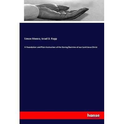 A Foundation and Plain Instruction of the Saving Doctrine of our Lord Jesus Christ, Taschenbuch von Simon Menno,Israel D. Rupp, Hansebooks,