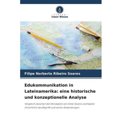 Edukommunikation in Lateinamerika: eine historische und konzeptionelle Analyse, Taschenbuch von Filipe Norberto Ribeiro Soares, Verlag Unser Wissen,