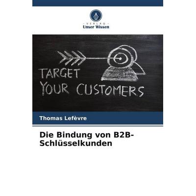 Die Bindung von B2B-Schlüsselkunden, Taschenbuch von Thomas Lefèvre, Verlag Unser Wissen, 978-620-5-92476-1