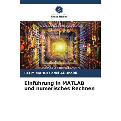 Einführung in MATLAB und numerisches Rechnen, Taschenbuch von REEM MAHDI Fadel Al-Obaidi, Verlag Unser Wissen, 978-620-5-73417-9