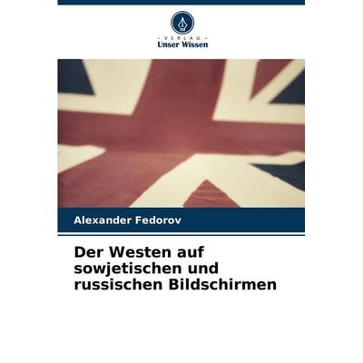 Der Westen auf sowjetischen und russischen Bildschirmen, Taschenbuch von Alexander Fedorov, Verlag Unser Wissen, 978-620-8-25757-6