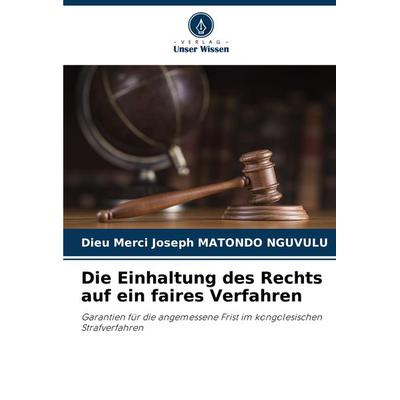 Die Einhaltung des Rechts auf ein faires Verfahren, Taschenbuch von Dieu Merci Joseph Matondo Nguvulu, Verlag Unser Wissen, 978-620-8-34283-8