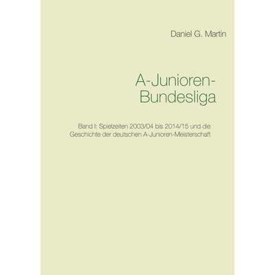 A-Junioren-Bundesliga, Taschenbuch von Daniel G. Martin, BoD – Books on Demand, 978-3-7386-2954-5