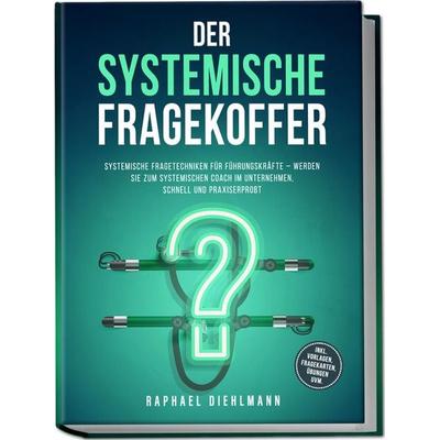 Der systemische Fragekoffer: Systemische Fragetechniken für Führungskräfte – werden Sie zum systemischen Coach im Unternehmen, schnell und