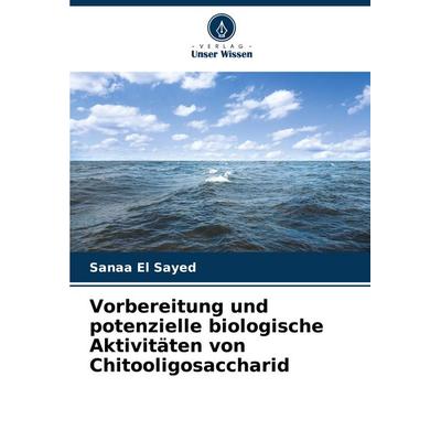 Vorbereitung und potenzielle biologische Aktivitäten von Chitooligosaccharid, Taschenbuch von Sanaa El Sayed, Verlag Unser Wissen, 978-620-8-73922-5