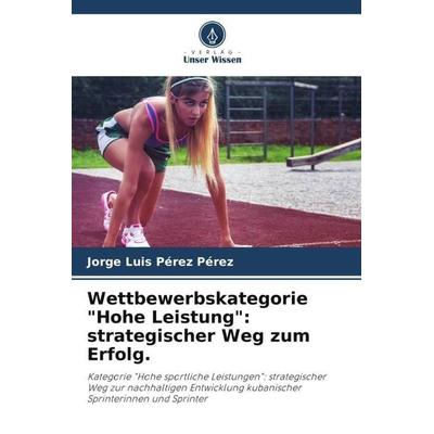 Wettbewerbskategorie 'Hohe Leistung': strategischer Weg zum Erfolg., Taschenbuch von Jorge Luis Pérez Pérez, Verlag Unser Wissen, 978-620-5-13248-7