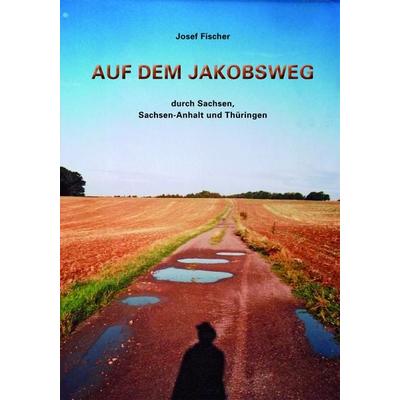 Auf dem Jakobsweg durch Sachsen, Sachsen-Anhalt und Thüringen, Taschenbuch von Josef Fischer, Pro Leipzig, 978-3-949586-00-2