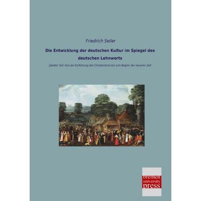 Die Entwicklung der deutschen Kultur im Spiegel des deutschen Lehnworts, Taschenbuch von Friedrich Seiler, Bremen University Press, 978-3-95562-745-4