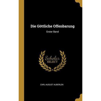 Die Göttliche Offenbarung: Erster Band, Gebundene Ausgabe von Carl-August Auberlen, Creative Media Partners, LLC, 978-0-341-31225-3