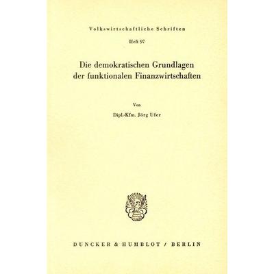 Die demokratischen Grundlagen der funktionalen Finanzwirtschaften., Taschenbuch von Jörg Ufer, Duncker & Humblot, 978-3-428-01563-4