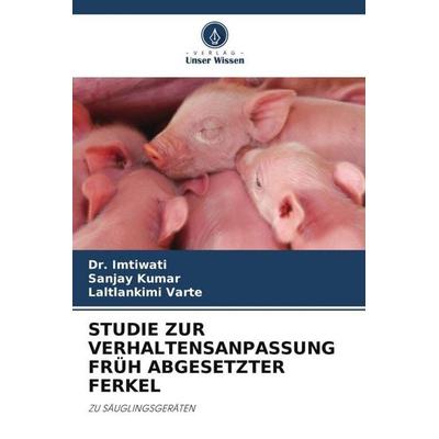 STUDIE ZUR VERHALTENSANPASSUNG FRÜH ABGESETZTER FERKEL, Taschenbuch von Imtiwati,Sanjay Kumar,Laltlankimi Varte, Verlag Unser Wissen,