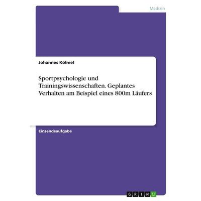 Sportpsychologie und Trainingswissenschaften. Geplantes Verhalten am Beispiel eines 800m Läufers, Taschenbuch von Johannes Kölmel, GRIN,