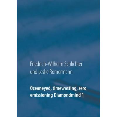 Oceaneyed, timewasting, sero emissioning Diamondmind 1, Gebundene Ausgabe von Friedrich-Wilhelm Schlichter,Leslie Römermann, BoD – Books on Demand,