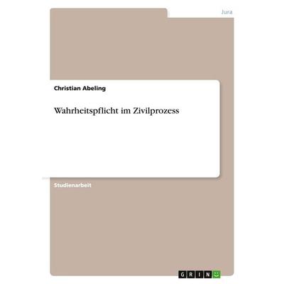 Wahrheitspflicht im Zivilprozess, Taschenbuch von Christian Abeling, GRIN, 978-3-638-69289-2