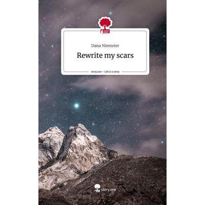 Rewrite my scars. Life is a Story - story.one, Gebundene Ausgabe von Dana Niemeier, Story.one publishing, 978-3-7108-2683-2