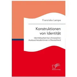 Konstruktionen von Identität. Identitätsarbeit bei chinesischen Austauschstudentinnen in Deutschland, Fachbücher von Franziska Lampe