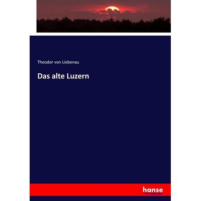 Das alte Luzern, Taschenbuch von Theodor Liebenau, Hansebooks, 978-3-7433-7798-1