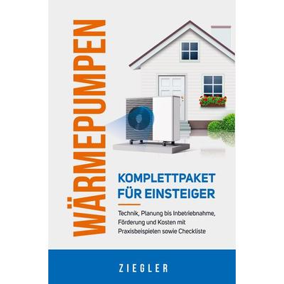 Wärmepumpen - Komplettpaket für Einsteiger: Technik, Planung bis Inbetriebnahme, Förderung und Kosten mit Praxisbeispielen sowie Checkliste,