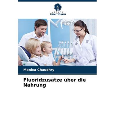 Fluoridzusätze über die Nahrung, Taschenbuch von Monica Chaudhry, Verlag Unser Wissen, 978-620-8-51500-3