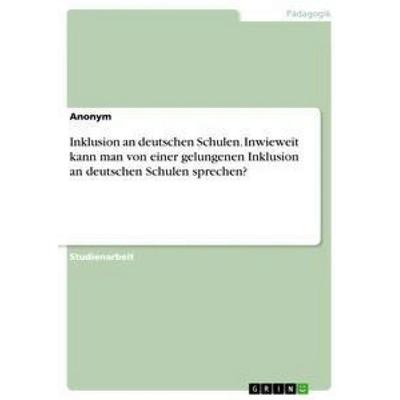 Inklusion an deutschen Schulen. Inwieweit kann man von einer gelungenen Inklusion an deutschen Schulen sprechen?, Taschenbuch von Anonym, GRIN,