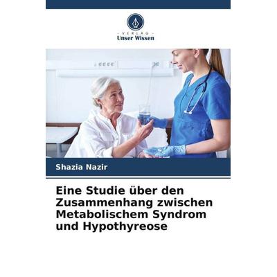 Eine Studie über den Zusammenhang zwischen Metabolischem Syndrom und Hypothyreose, Taschenbuch von Shazia Nazir, Verlag Unser Wissen,
