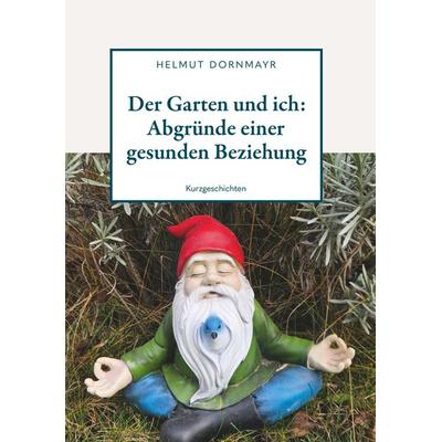 Der Garten und ich: Abgründe einer gesunden Beziehung, Taschenbuch von Helmut Dornmayr, Buchschmiede, 978-3-99165-033-1