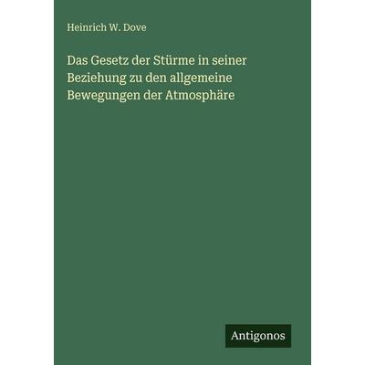 Das Gesetz der Stürme in seiner Beziehung zu den allgemeine Bewegungen der Atmosphäre, Gebundene Ausgabe von Heinrich W. Dove, Antigonos Verlag,