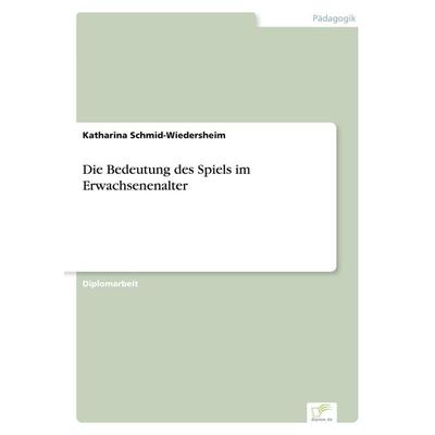 Die Bedeutung des Spiels im Erwachsenenalter, Taschenbuch von Katharina Schmid-Wiedersheim, GRIN, 978-3-8386-1395-6
