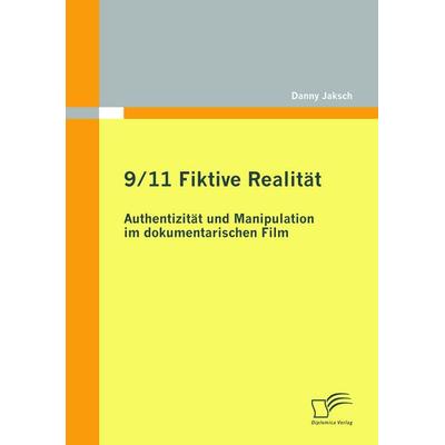 9/11 Fiktive Realität: Authentizität und Manipulation im dokumentarischen Film, Taschenbuch von Danny Jaksch, Diplomica Verlag GmbH, 978-3-8428-5606-6