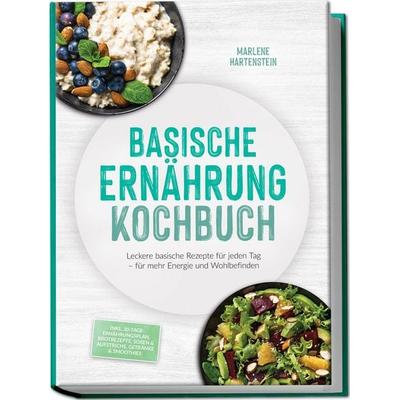 Basische Ernährung Kochbuch: Leckere basische Rezepte für jeden Tag – für mehr Energie und Wohlbefinden – inkl. 30-Tage-Ernährungsplan, Brotrezepte,