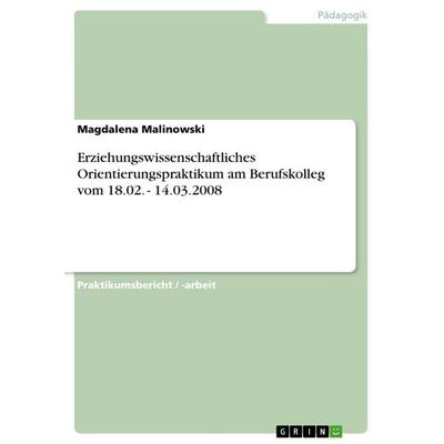 Erziehungswissenschaftliches Orientierungspraktikum am Berufskolleg vom 18.02. - 14.03.2008, Taschenbuch von Magdalena Malinowski, GRIN,