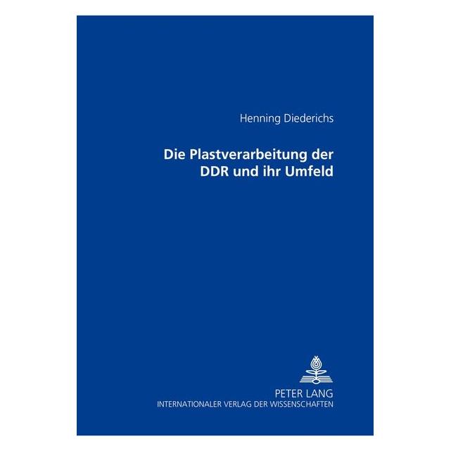 Peter Lang Die Plastverarbeitung der DDR und ihr Umfeld (Deutsch, Softcover, Henning Diederichs) (56025210)