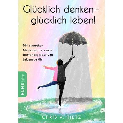 Glücklich denken - glücklich leben!, Paperback von Chris A. Tietz, KLHE - GbR Christopher Klein & Jens Helbig