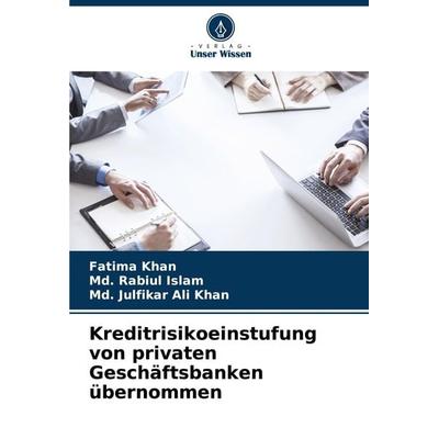 Kreditrisikoeinstufung von privaten Geschäftsbanken übernommen, Taschenbuch von Fatima Khan,Md. Rabiul Islam,Md. Julfikar Ali Khan, Verlag Unser