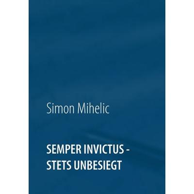 Semper Invictus - stets unbesiegt, Taschenbuch von Simon Mihelic, BoD – Books on Demand, 978-3-7431-4217-6