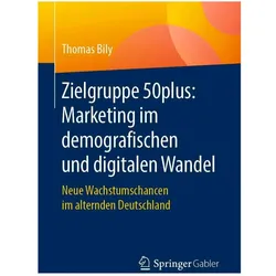 Zielgruppe 50plus: Marketing im demografischen und digitalen Wandel, Fachbücher von Thomas Bily